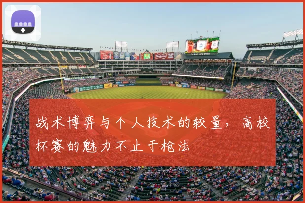 战术博弈与个人技术的较量,高校杯赛的魅力不止于枪法