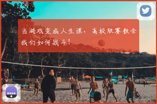 当游戏变成人生课，高校联赛教会我们如何战斗！