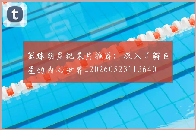 篮球明星纪录片推荐:深入了解巨星的内心世界_20260523113640