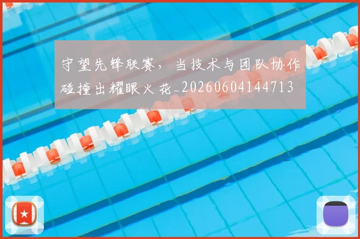 守望先锋联赛,当技术与团队协作碰撞出耀眼火花_20260604144713