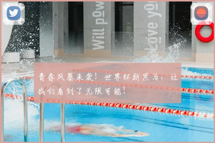 青春风暴来袭！世界杯新黑马，让我们看到了无限可能！