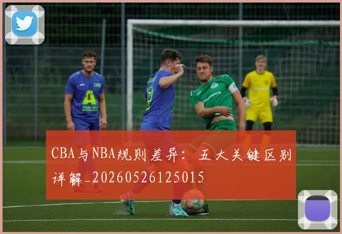 CBA与NBA规则差异：五大关键区别详解_20260526125015