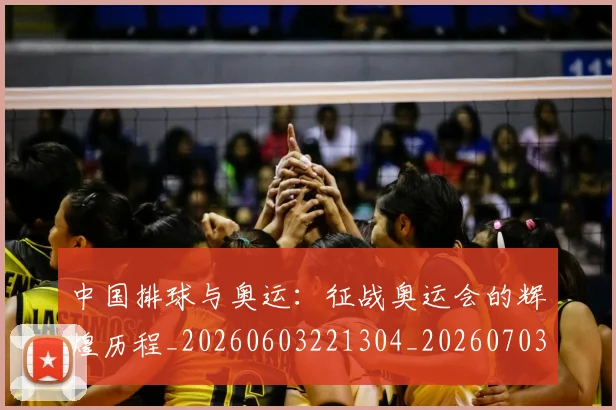 中国排球与奥运：征战奥运会的辉煌历程_20260603221304_20260703204554
