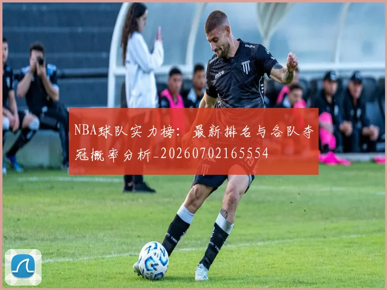 NBA球队实力榜:最新排名与各队夺冠概率分析_20260702165554