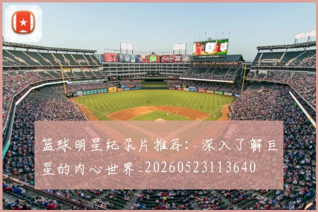 篮球明星纪录片推荐:深入了解巨星的内心世界_20260523113640