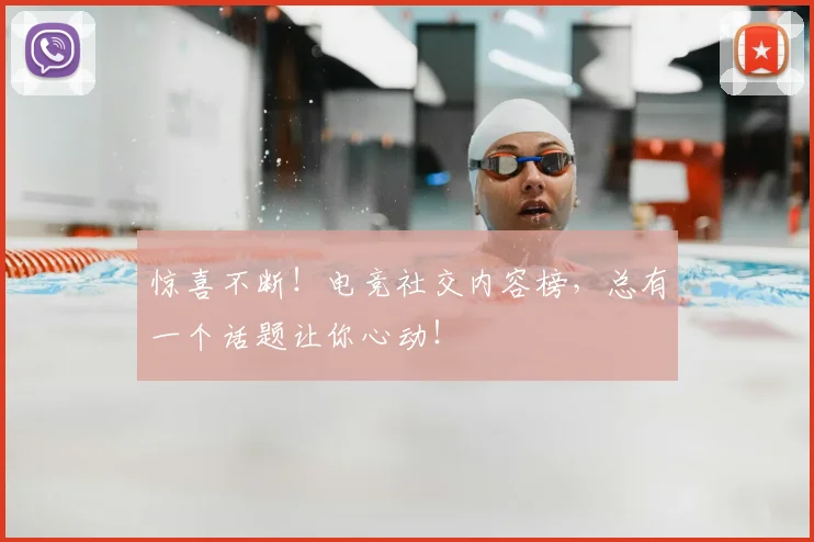 惊喜不断!电竞社交内容榜,总有一个话题让你心动!