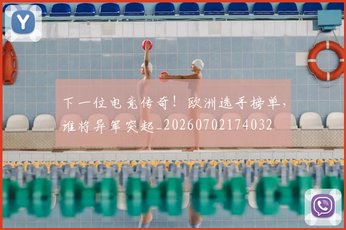 下一位电竞传奇！欧洲选手榜单，谁将异军突起_20260702174032