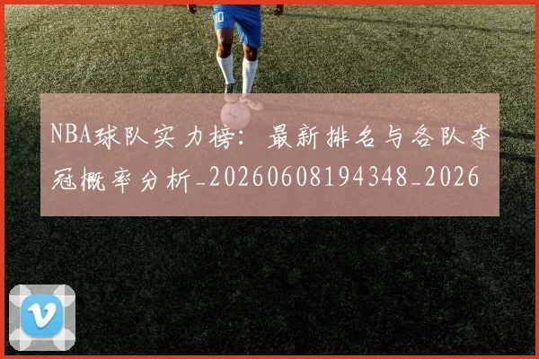 NBA球队实力榜：最新排名与各队夺冠概率分析_20260608194348_20260702165557