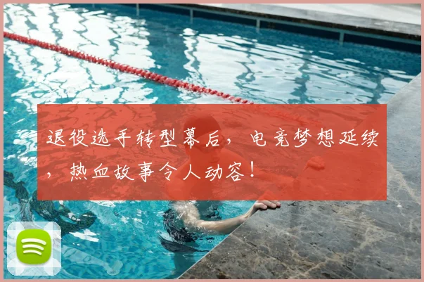 退役选手转型幕后，电竞梦想延续，热血故事令人动容！