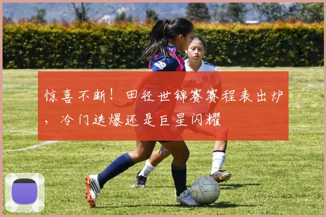 惊喜不断！田径世锦赛赛程表出炉，冷门迭爆还是巨星闪耀
