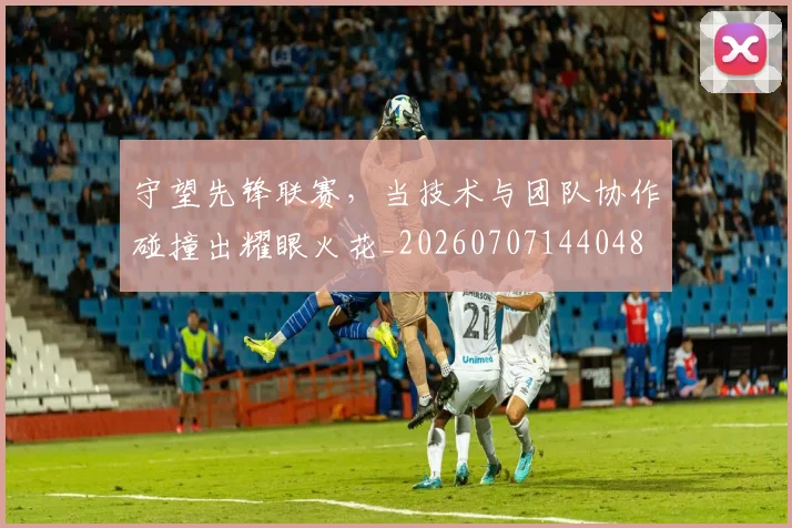 守望先锋联赛，当技术与团队协作碰撞出耀眼火花_20260707144048