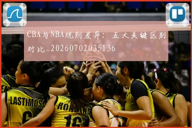 CBA与NBA规则差异：五大关键区别对比_20260702035136
